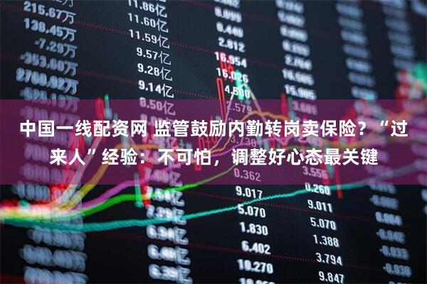 中国一线配资网 监管鼓励内勤转岗卖保险？“过来人”经验：不可怕，调整好心态最关键
