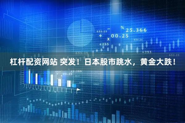 杠杆配资网站 突发！日本股市跳水，黄金大跌！