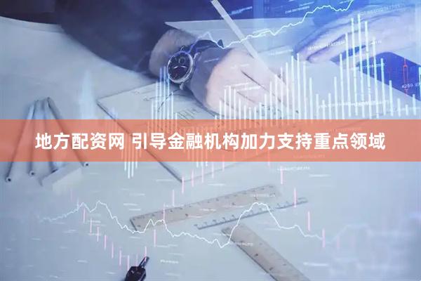地方配资网 引导金融机构加力支持重点领域