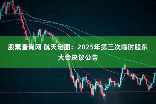 股票查询网 航天宏图：2025年第三次临时股东大会决议公告