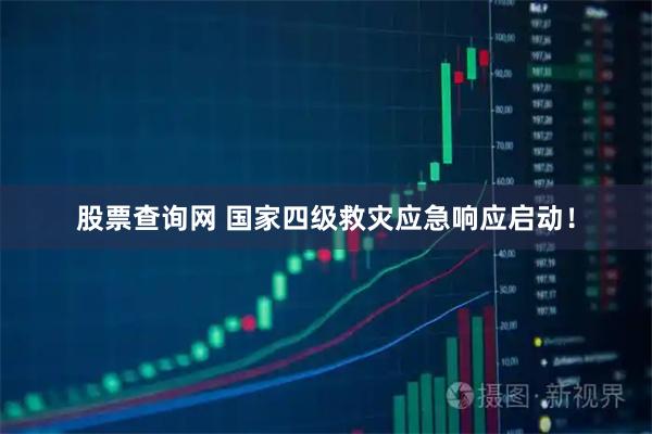股票查询网 国家四级救灾应急响应启动！