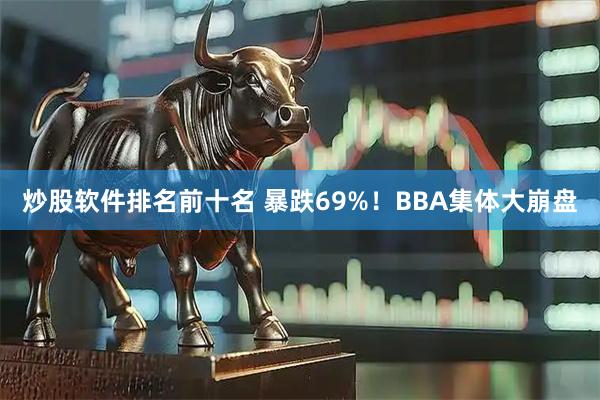 炒股软件排名前十名 暴跌69%！BBA集体大崩盘