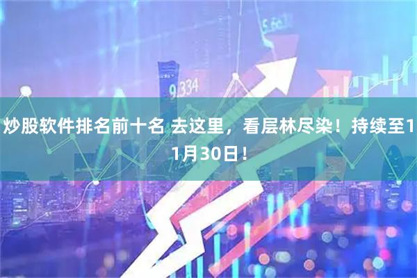 炒股软件排名前十名 去这里，看层林尽染！持续至11月30日！