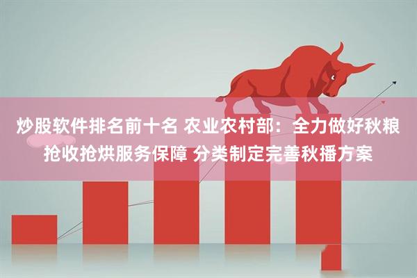 炒股软件排名前十名 农业农村部：全力做好秋粮抢收抢烘服务保障 分类制定完善秋播方案