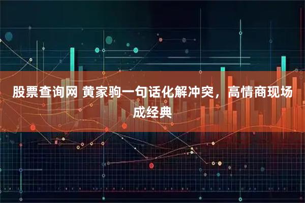 股票查询网 黄家驹一句话化解冲突，高情商现场成经典