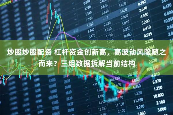 炒股炒股配资 杠杆资金创新高，高波动风险随之而来？三组数据拆解当前结构