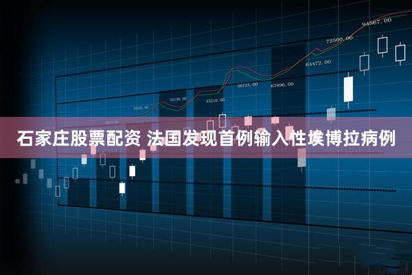 石家庄股票配资 法国发现首例输入性埃博拉病例
