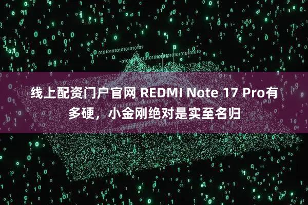 线上配资门户官网 REDMI Note 17 Pro有多硬，小金刚绝对是实至名归