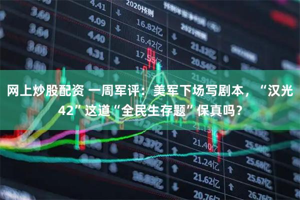 网上炒股配资 一周军评：美军下场写剧本，“汉光42”这道“全民生存题”保真吗？